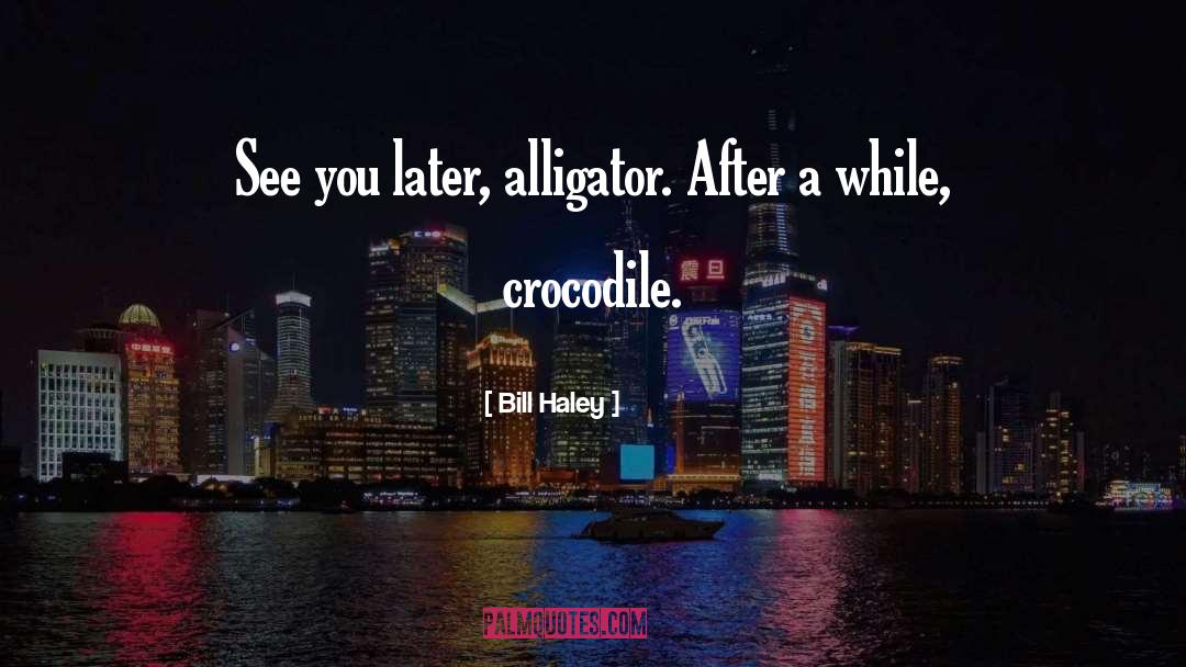 Bill Haley Quotes: See you later, alligator. After