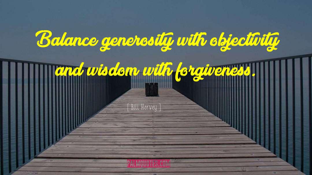 Bill Harvey Quotes: Balance generosity with objectivity and