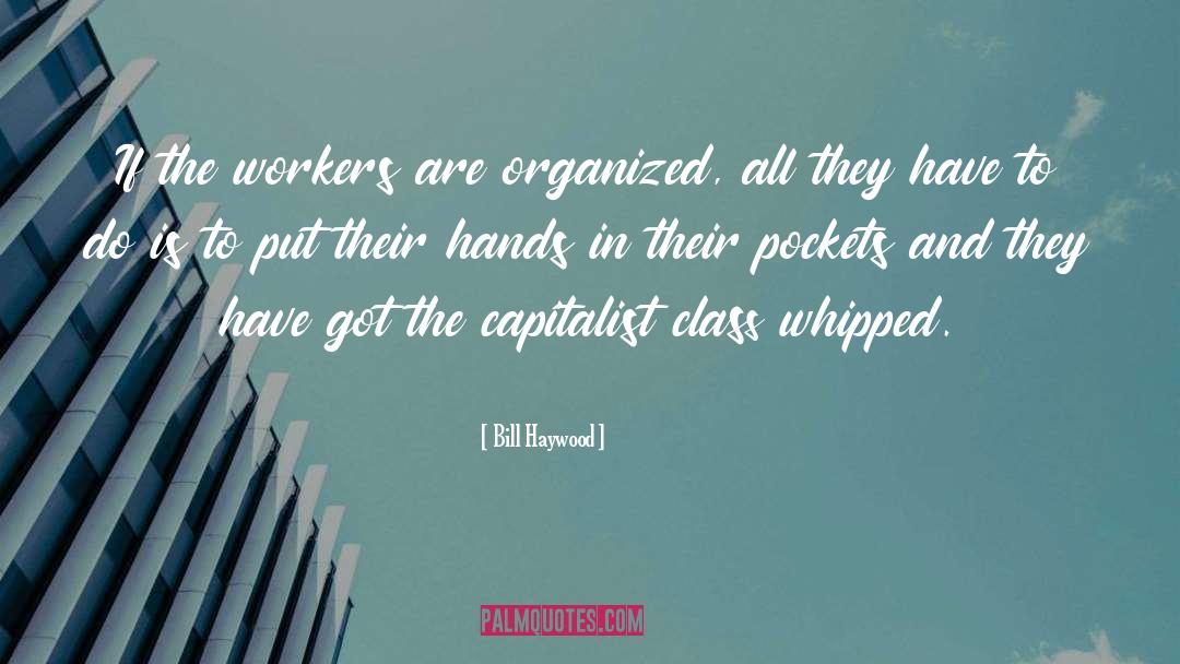 Bill Haywood Quotes: If the workers are organized,