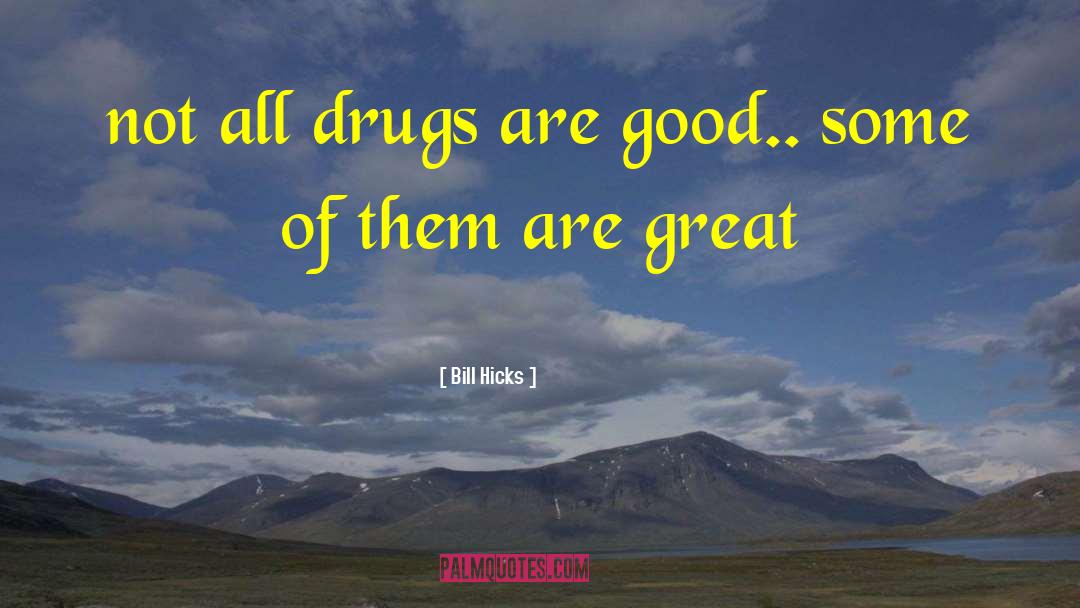 Bill Hicks Quotes: not all drugs are good..