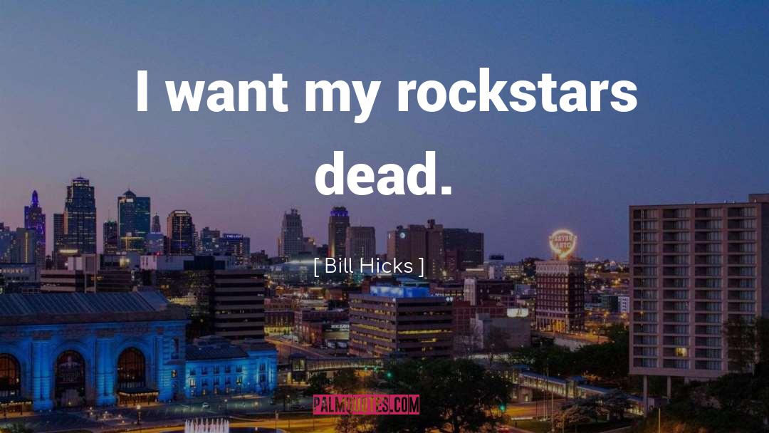 Bill Hicks Quotes: I want my rockstars dead.