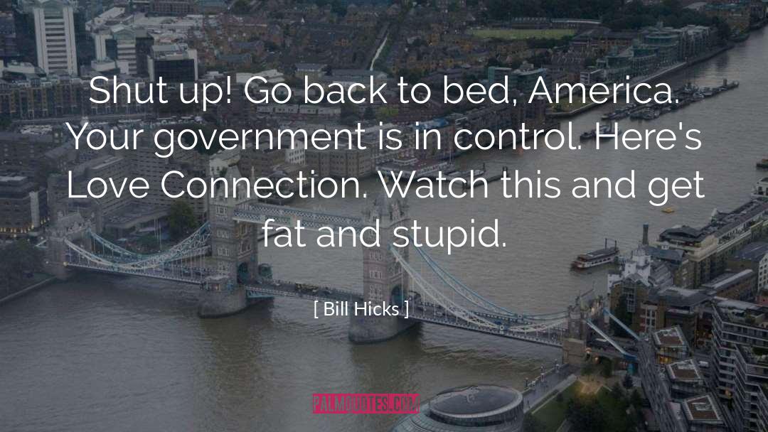 Bill Hicks Quotes: Shut up! Go back to