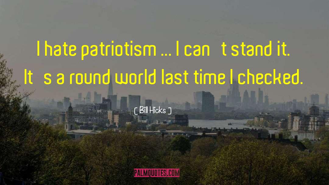 Bill Hicks Quotes: I hate patriotism ... I