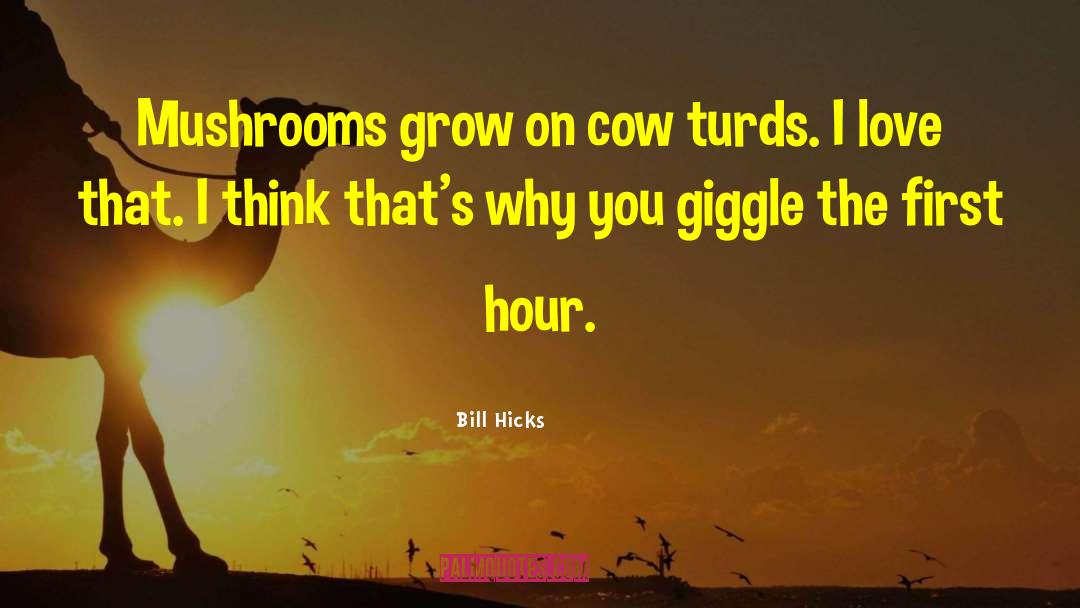 Bill Hicks Quotes: Mushrooms grow on cow turds.