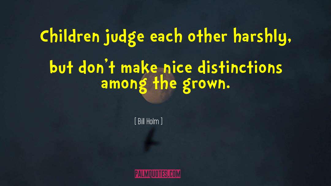 Bill Holm Quotes: Children judge each other harshly,