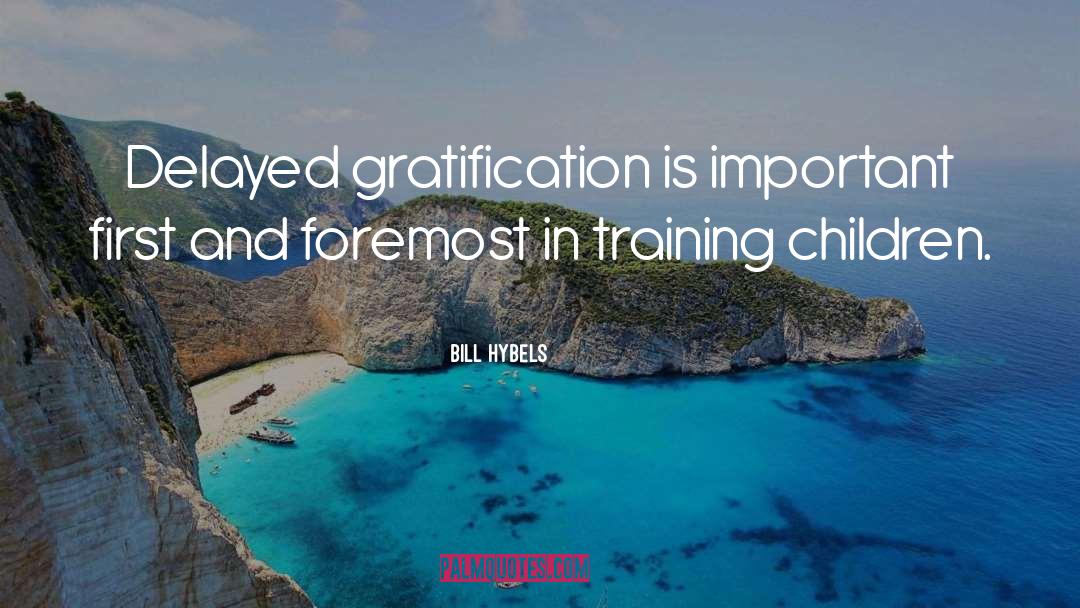 Bill Hybels Quotes: Delayed gratification is important first