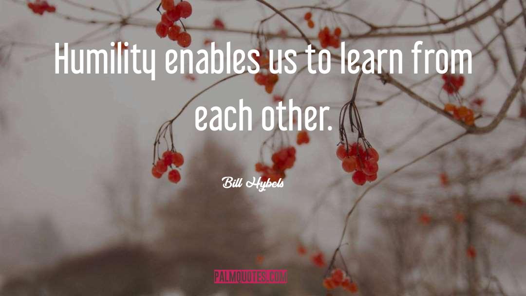 Bill Hybels Quotes: Humility enables us to learn