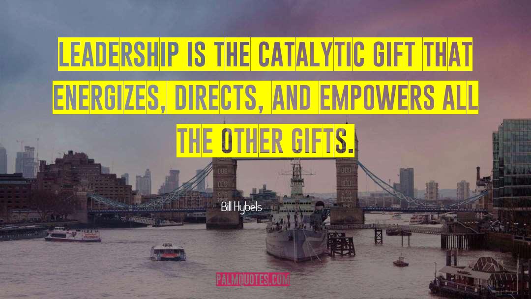 Bill Hybels Quotes: Leadership is the catalytic gift