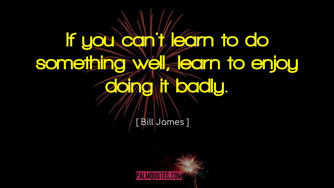 Bill James Quotes: If you can't learn to