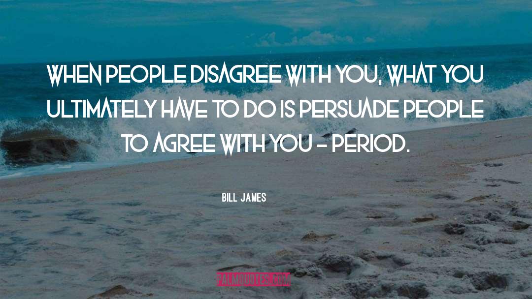 Bill James Quotes: When people disagree with you,