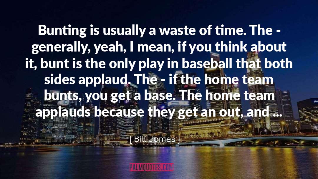 Bill James Quotes: Bunting is usually a waste