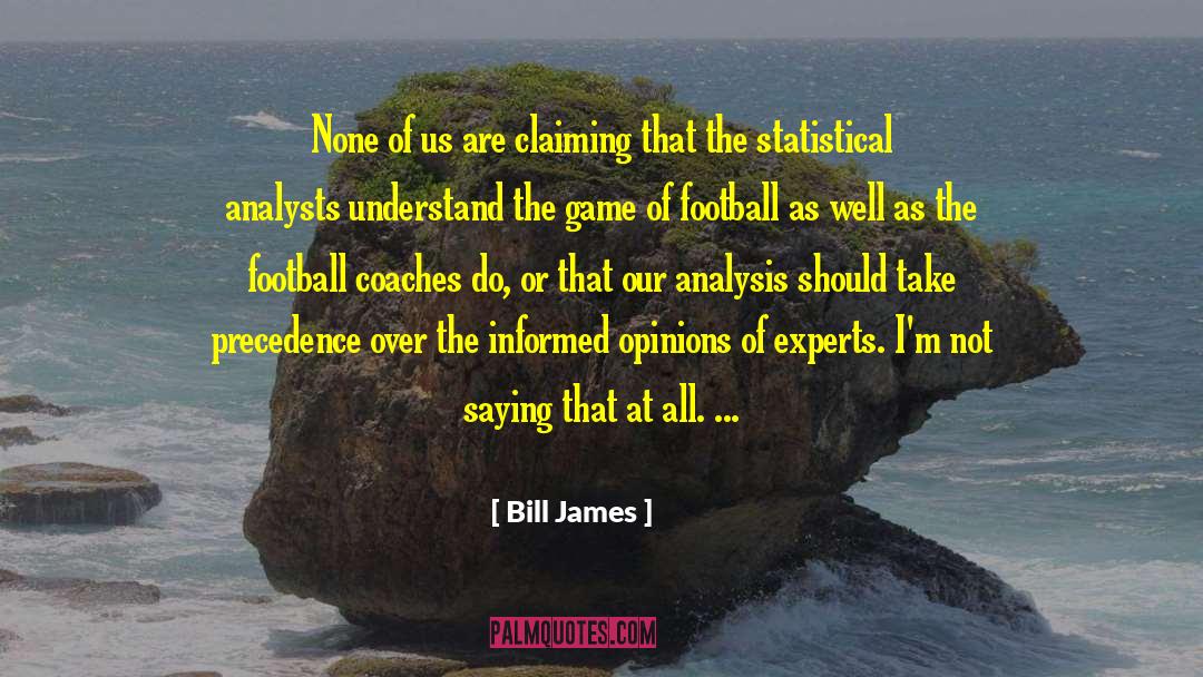 Bill James Quotes: None of us are claiming