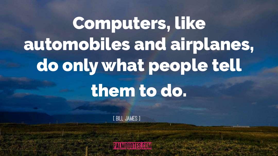 Bill James Quotes: Computers, like automobiles and airplanes,