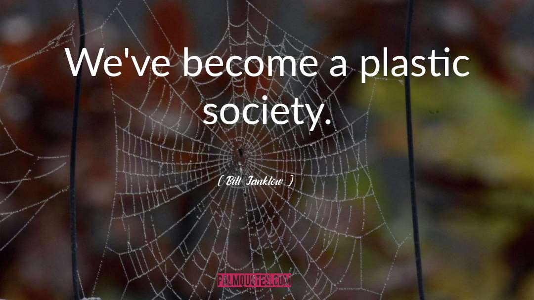 Bill Janklow Quotes: We've become a plastic society.