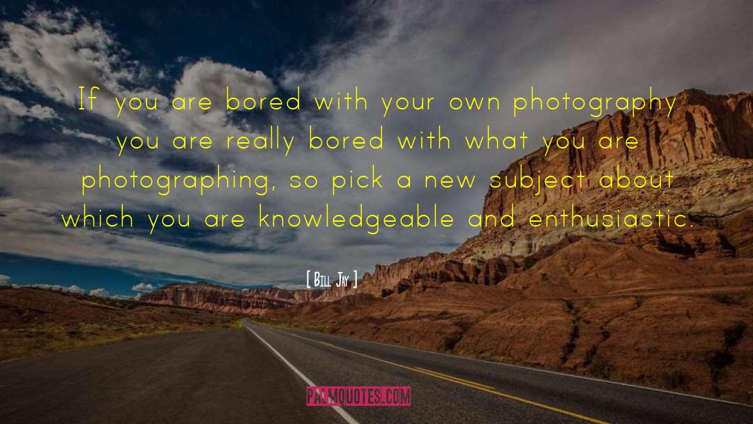 Bill Jay Quotes: If you are bored with
