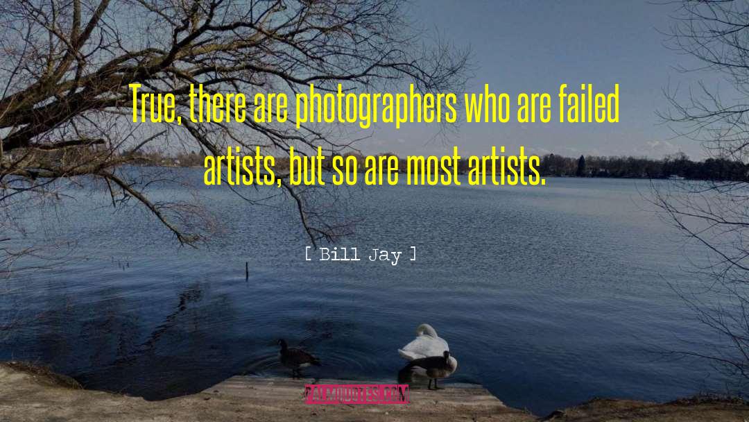 Bill Jay Quotes: True, there are photographers who