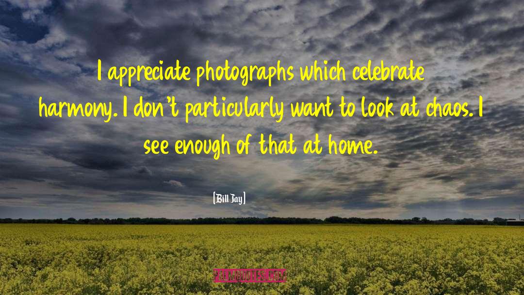 Bill Jay Quotes: I appreciate photographs which celebrate