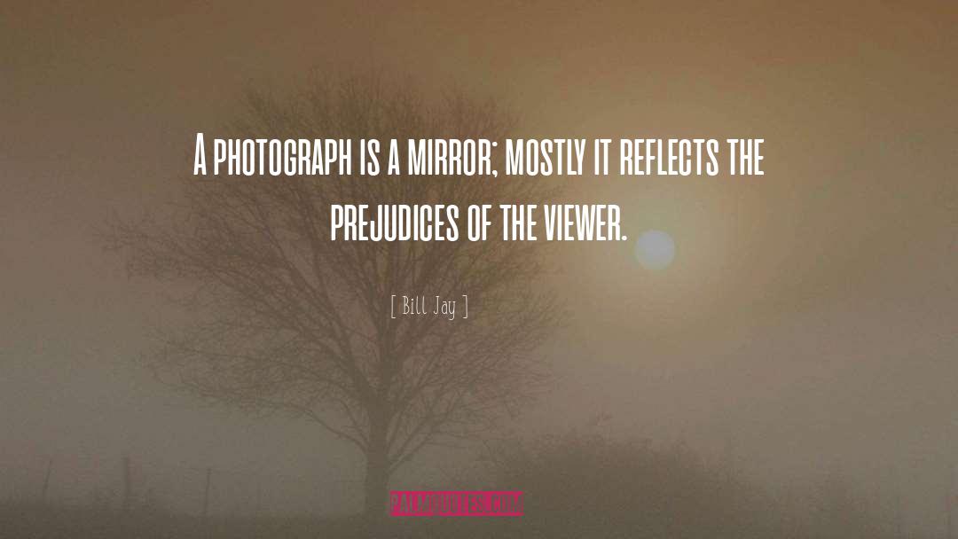 Bill Jay Quotes: A photograph is a mirror;