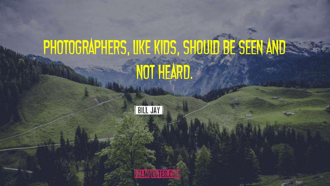 Bill Jay Quotes: Photographers, like kids, should be