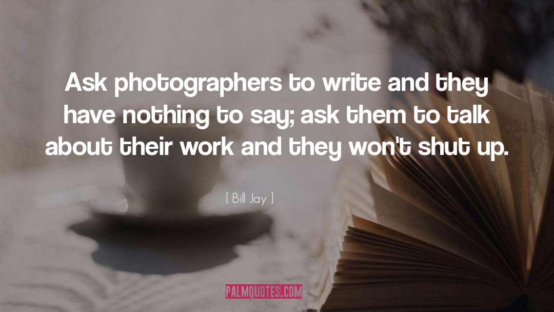 Bill Jay Quotes: Ask photographers to write and