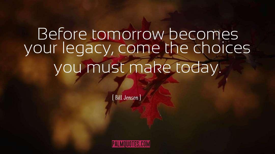 Bill Jensen Quotes: Before tomorrow becomes your legacy,