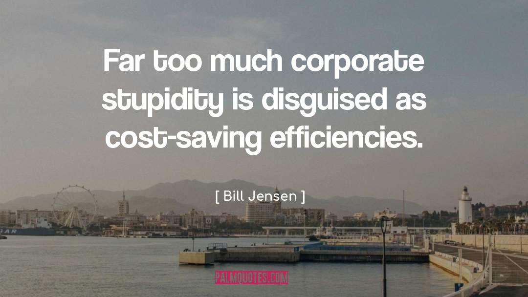 Bill Jensen Quotes: Far too much corporate stupidity