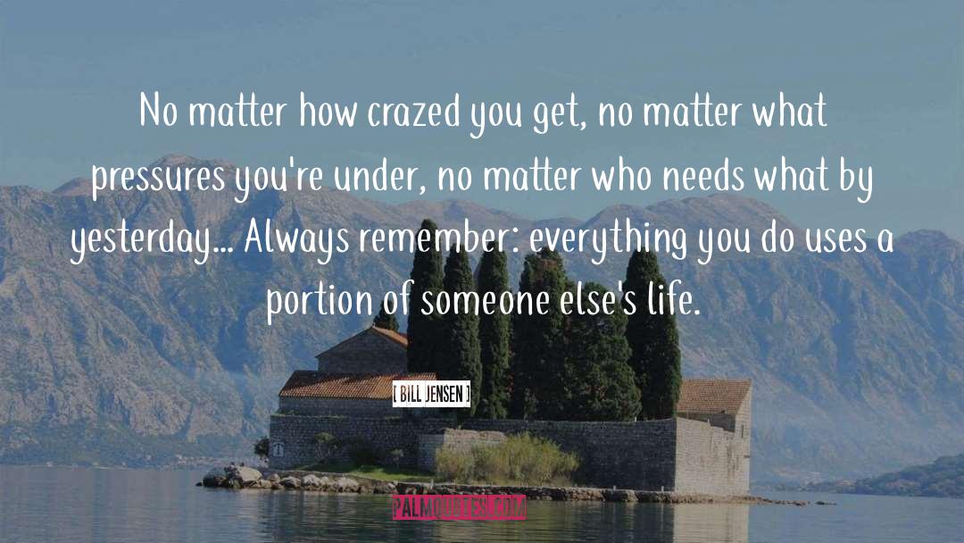 Bill Jensen Quotes: No matter how crazed you