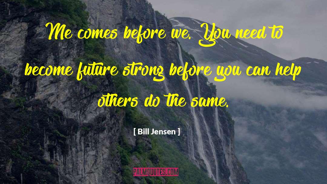 Bill Jensen Quotes: Me comes before we. You