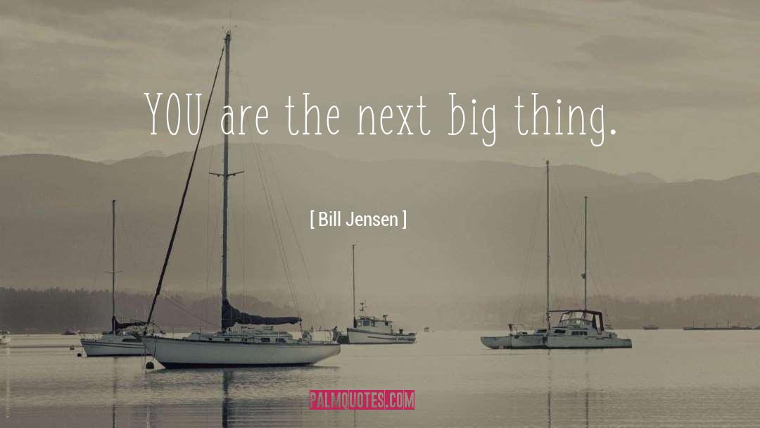 Bill Jensen Quotes: YOU are the next big