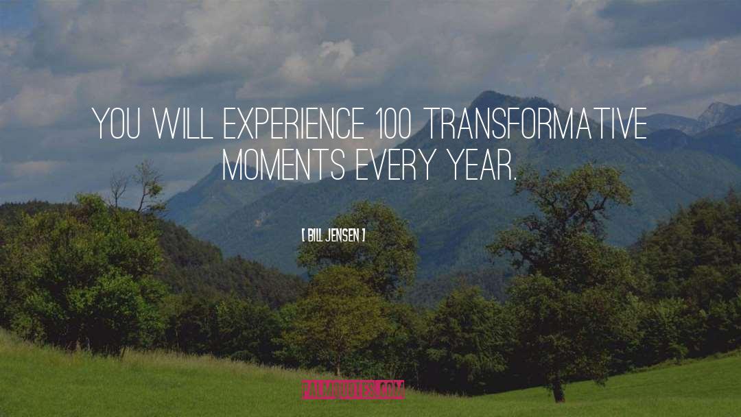 Bill Jensen Quotes: You will experience 100 transformative