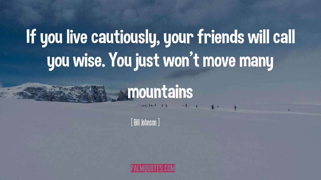 Bill Johnson Quotes: If you live cautiously, your