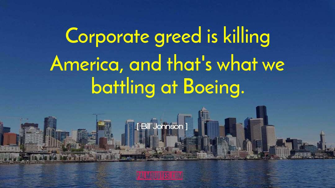 Bill Johnson Quotes: Corporate greed is killing America,