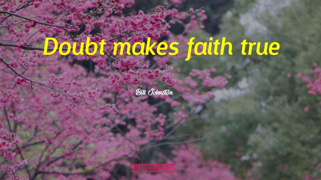 Bill Johnston Quotes: Doubt makes faith true