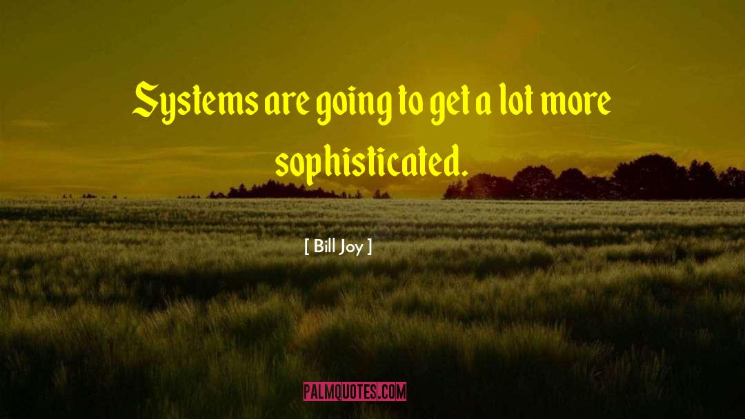 Bill Joy Quotes: Systems are going to get