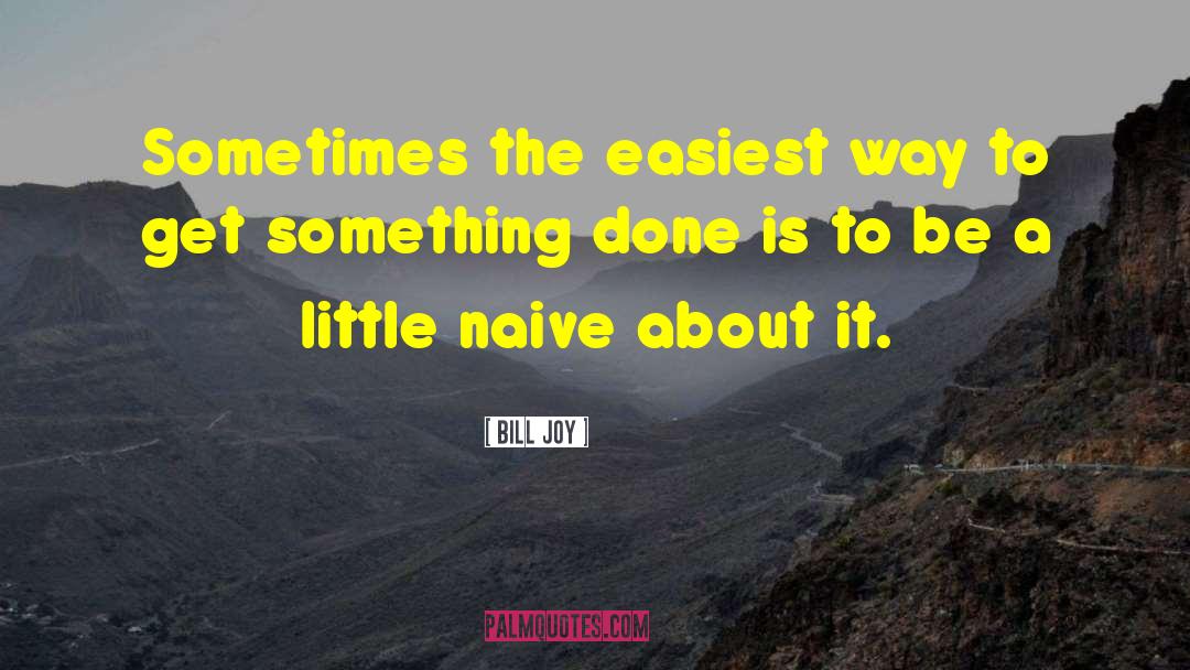 Bill Joy Quotes: Sometimes the easiest way to