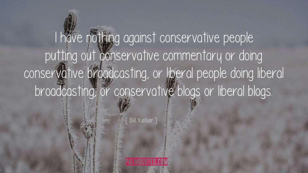 Bill Keller Quotes: I have nothing against conservative