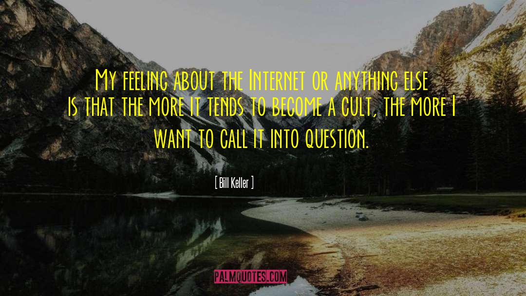 Bill Keller Quotes: My feeling about the Internet