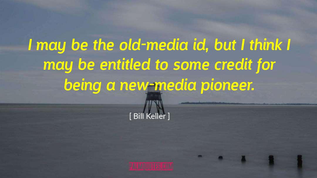Bill Keller Quotes: I may be the old-media