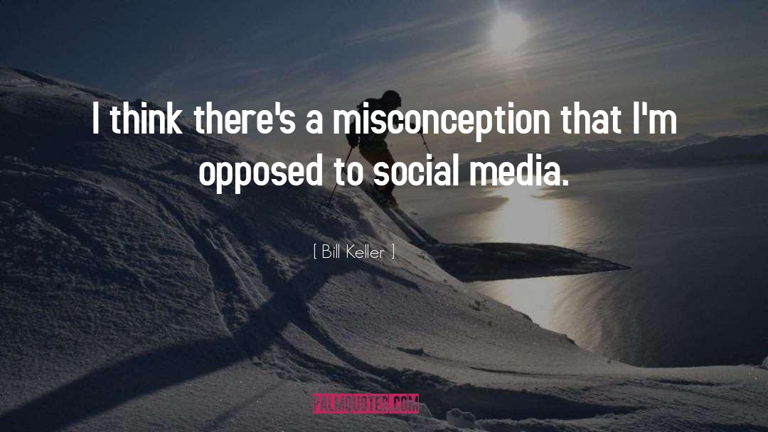 Bill Keller Quotes: I think there's a misconception