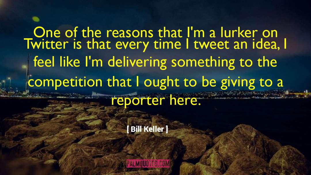 Bill Keller Quotes: One of the reasons that
