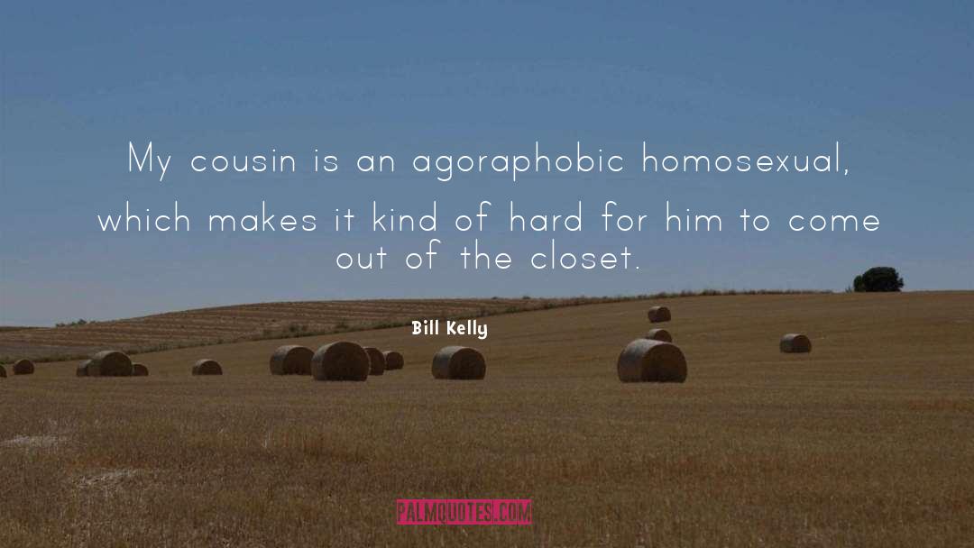 Bill Kelly Quotes: My cousin is an agoraphobic