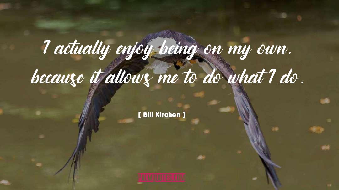 Bill Kirchen Quotes: I actually enjoy being on