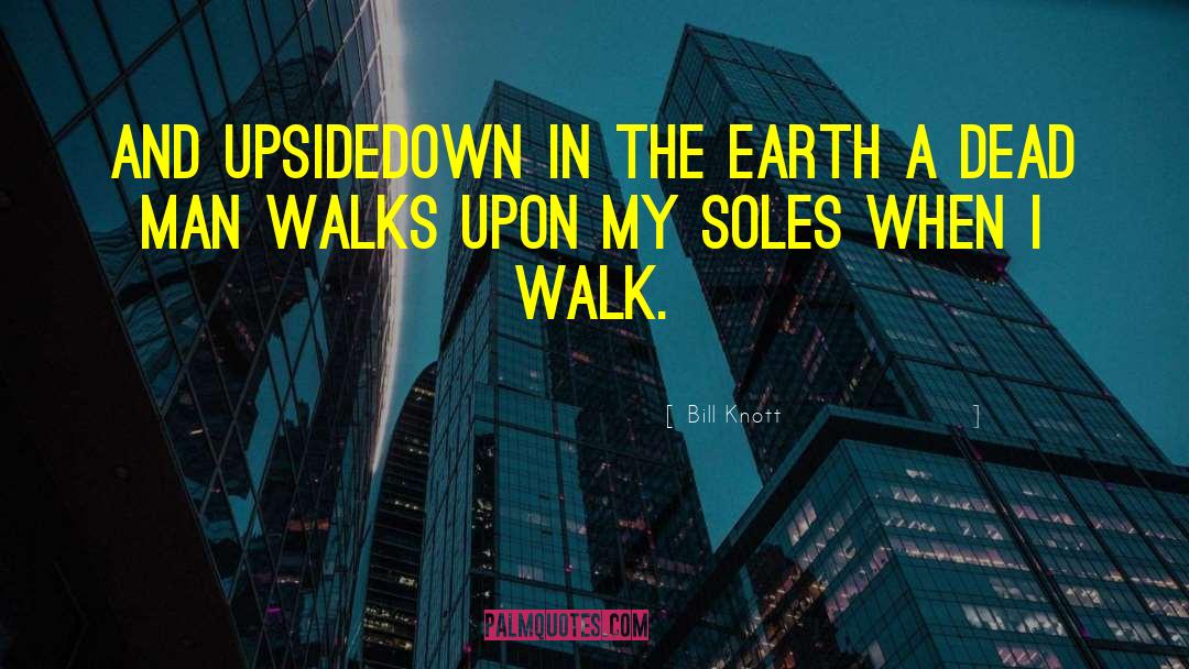 Bill Knott Quotes: And upsidedown in the earth