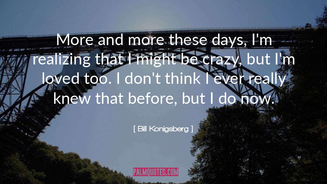 Bill Konigsberg Quotes: More and more these days,