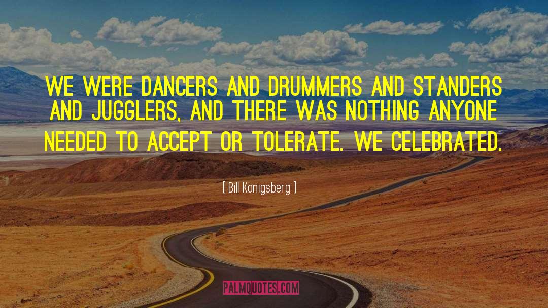 Bill Konigsberg Quotes: We were dancers and drummers