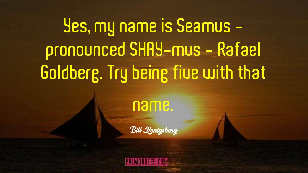 Bill Konigsberg Quotes: Yes, my name is Seamus