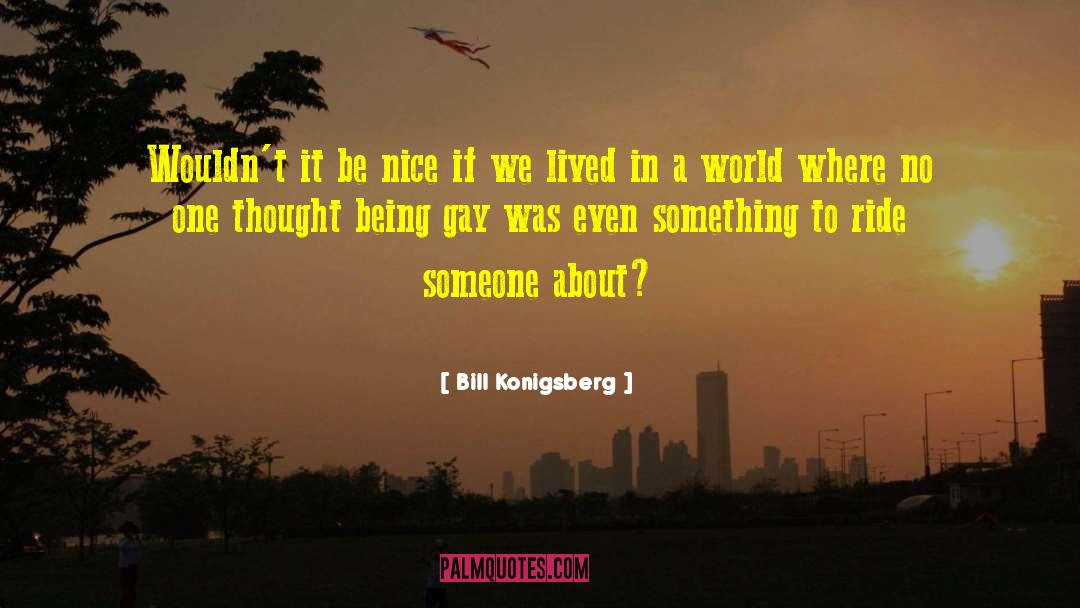 Bill Konigsberg Quotes: Wouldn't it be nice if