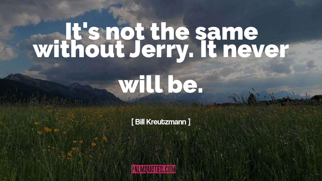 Bill Kreutzmann Quotes: It's not the same without