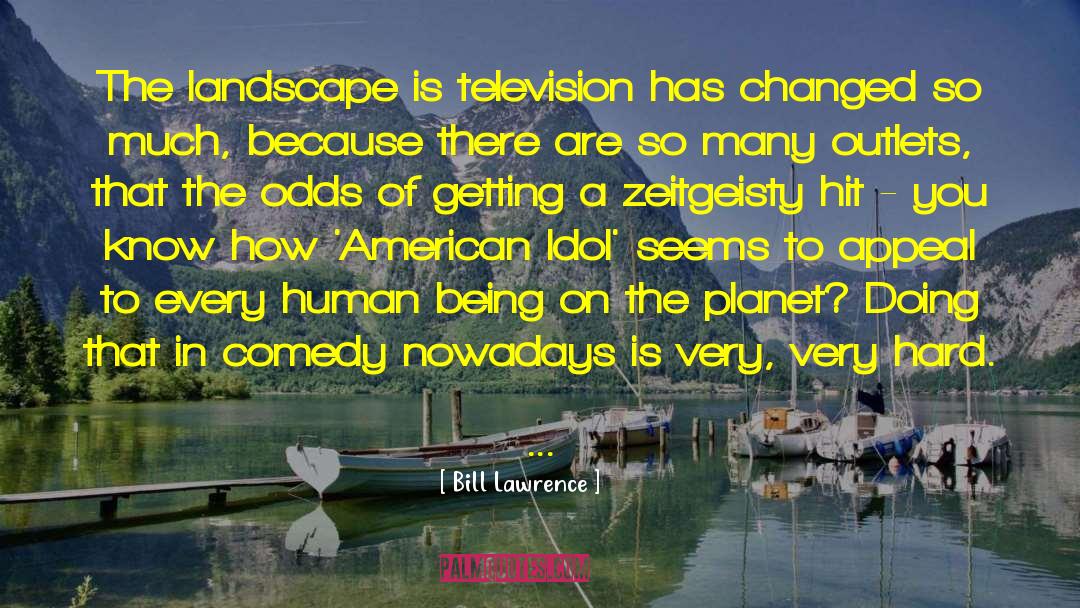 Bill Lawrence Quotes: The landscape is television has
