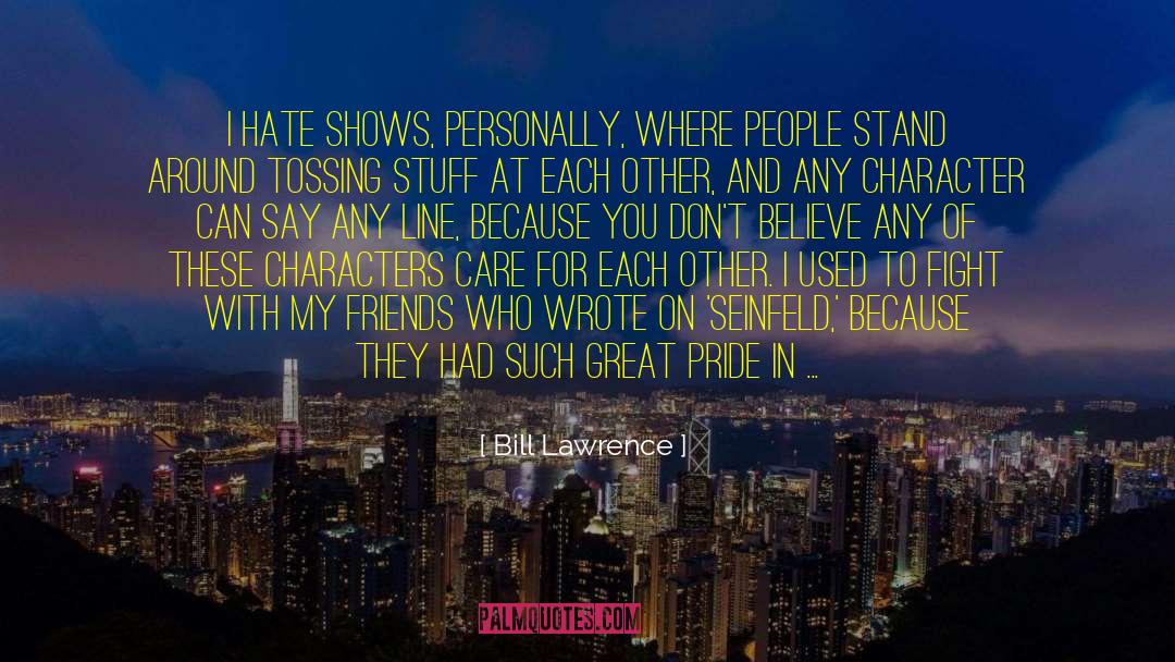 Bill Lawrence Quotes: I hate shows, personally, where